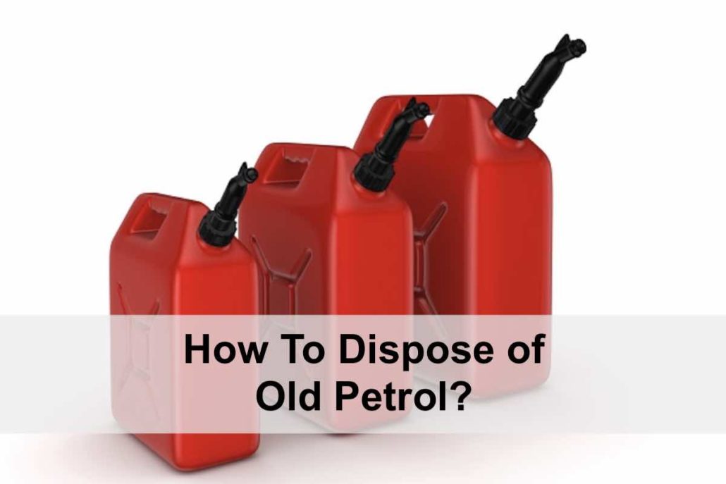 How To Dispose of Old Petrol?