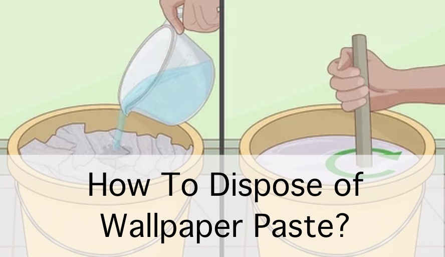 How To Dispose of Wallpaper Paste?
